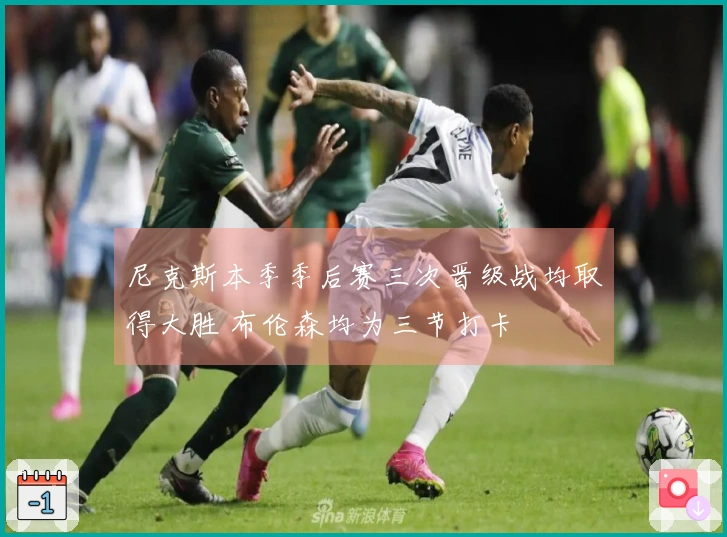 尼克斯本季季后赛三次晋级战均取得大胜 布伦森均为三节打卡