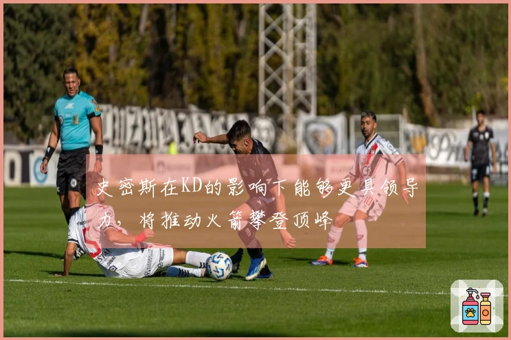 史密斯在KD的影响下能够更具领导力,将推动火箭攀登顶峰